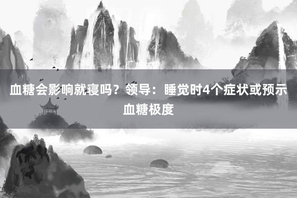 血糖会影响就寝吗？领导：睡觉时4个症状或预示血糖极度
