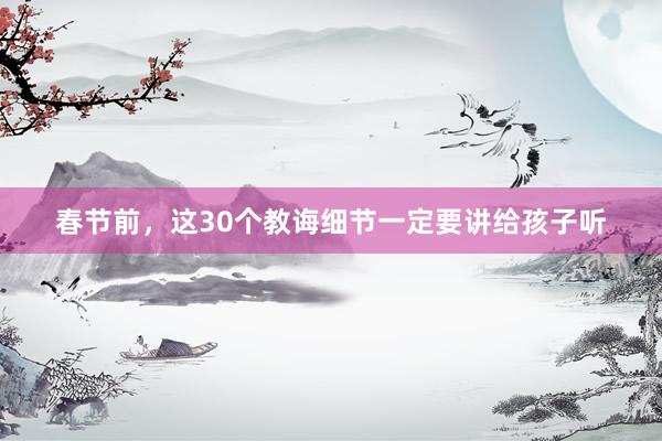 春节前，这30个教诲细节一定要讲给孩子听