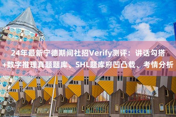 24年最新宁德期间社招Verify测评：讲话勾搭+数字推理真题题库、SHL题库府凹凸载、考情分析