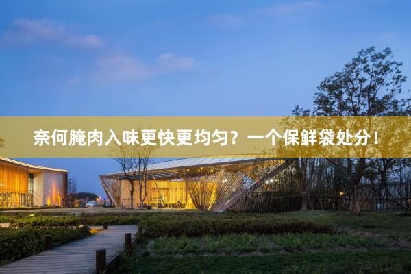 奈何腌肉入味更快更均匀？一个保鲜袋处分！
