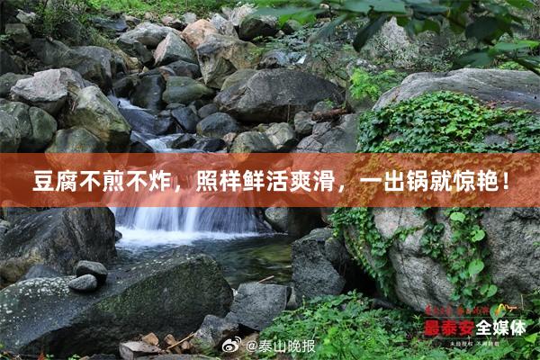 豆腐不煎不炸，照样鲜活爽滑，一出锅就惊艳！