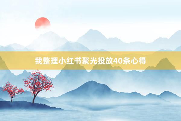 我整理小红书聚光投放40条心得