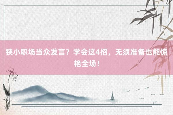 狭小职场当众发言？学会这4招，无须准备也能惊艳全场！