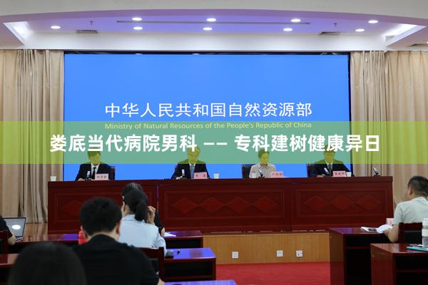 娄底当代病院男科 —— 专科建树健康异日