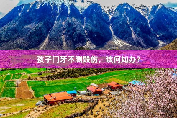 孩子门牙不测毁伤，该何如办？