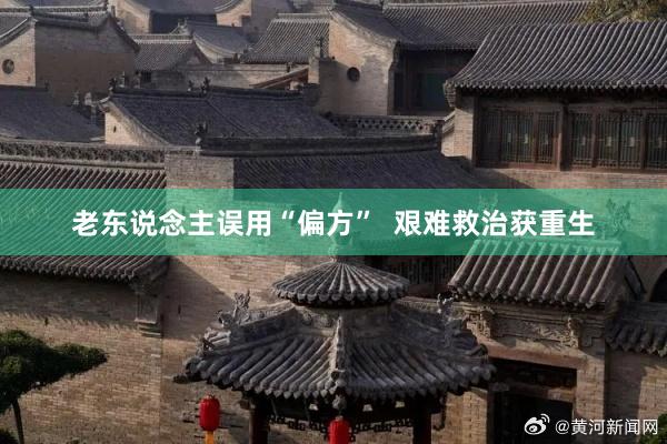 老东说念主误用“偏方”  艰难救治获重生